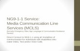 NG9-1-1 Service: Media Communication Line Services (MCLS) · Video Relay Service NG9-1-1: A person calls 9-1-1 using multimedia [caller profile] When a person calls NG9-1-1, the signaling