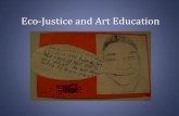 Eco-Justice and Art Education · Visual Arts Education: a place for critical analysis and deeper understanding Art Processes: –Analyze history, culture, and society through visual