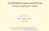 The SPECIALIST Lexicon and NLP Tools · A fancy synonym for “dictionary” A syntactic lexicon Biomedical and general English Over 0.5M records, 1M words (POS + forms) Designed/developed