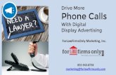Drive More Phone Calls - forlawfirmsonly.com · Drive More Phone Calls With Digital Display Advertising 855-943-8736 marketing@forlawfirmsonly.com ForLawFirmsOnly Marketing, Inc.