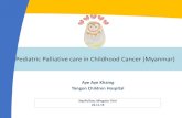 Pediatric Palliative care in Childhood Cancer (Myanmar) · 2019-12-02 · Pediatric Palliative care in Childhood Cancer (Myanmar) Aye Aye Khaing Yangon Children Hospital . ... and