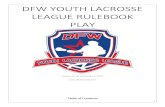 DFW YOUTH LACROSSE LEAGUE RULEBOOK PLAY · 2017-11-27 · v. 10-minute running quarters vi. Coaches sub on fly, or dead ball (request of ref) vii. 2 minutes between quarters; 5 minutes
