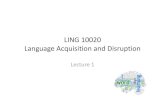 LING 10020 Language Acquisition and Disruption first lecture.pdf · Topics covered, part 1 • Linguistics; theories of Language Acquisition • Phonological development • Lexical