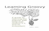 LearningGroovysamples.leanpub.com/learninggroovy-sample.pdf · Groovy isa flexibleopen-sourcelanguagebuilt forthe JVM(Java VirtualMachine)with aJava-like syntax. It can be used dynamically