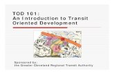 TOD 101: An Introduction to Transit Oriented Development · 2020-01-03 · TOD 101: An Introduction to Transit Oriented Development Sponsored by: the Greater Cleveland Regional Transit