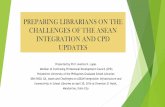 PREPARING LIBRARIANS ON THE CHALLENGES OF THE ASEAN ...€¦ · implementation of ASEAN integration provides Filipinos with plenty of opportunities. We need to ensure that our professionals