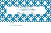 A GUIDE TO SUBRECIPIENT MONITORING · 2018-03-29 · subawards or monitoring their subrecipient entities. Information on audits, F&A, fringe benefits, suspension and debarment among