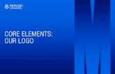 CORE ELEMENTS: OUR LOGO · 2019-02-22 · LOGO VERSIONS – ON WHITE ELEMENTS Mono Our preference to be used on most communications. There are two versions of the Monash University