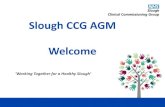 Slough CCG AGM Welcome · Slough Clinical Commissioning Group 9 • 30April 2013: Slough CCG Board meeting in Public – that question • (Used prescribing savings to increase the