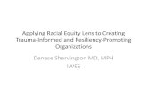 Applying Racial Equity Lens to Creating Trauma …...Applying Racial Equity Lens to Creating Trauma-Informed and Resiliency-Promoting Organizations Denese Shervington MD, MPH IWES