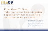 From Good To Great: Take your group from Litigation ...ilta.personifycloud.com/webfiles/productfiles/606/PRAC3_ILTA09.pdf · From Good To Great: Take your group from Litigation Support
