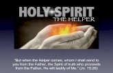 “But when the Helper comes, whom I shall send to€¦ · “But when the Helper comes, whom I shall send to you from the Father, the Spirit of truth who proceeds from the Father,
