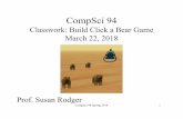 Classwork: Build Click a Bear Game March 22, 2018€¦ · Classwork: Build Click a Bear Game March 22, 2018 Prof. Susan Rodger CompSci 94 Spring 2018 1. Objects in the world •Ground