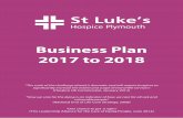 Business Plan 2017 to 2018 - St Luke's Hospice · Business Plan 2017 to 2018 “The scale of the challenge ahead is dramatic and will require hospices to significantly increase the