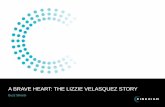 A BRAVE HEART: THE LIZZIE VELASQUEZ STORY · 2019-04-28 · A BRAVE HEART: The Lizzie Velasquez Story is a documentary following the inspiring journey of 26-year-old, 58-pound Lizzie