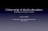 Citizenship & Multiculturalism · Citizenship & Multiculturalism Building an Inclusive Canada Andrew Grifﬁth Conference Board Immigration Summit May 2017. Agenda • Context and