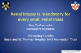 Renal biopsy is mandatory for every small renal mass · Renal biopsy is mandatory for every small renal mass Ben Challacombe Consultant Urologist The Urology Centre Guy’s and St.
