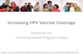 Increasing HPV Vaccine Coverage - Indian Health …...Cheyenne Jim IHS Immunization Program Analyst Photos courtesy of the Alaska Native Tribal Health Consortium and the Indian Health