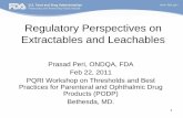 Regulatory Perspectives on Extractables and …...Prasad Peri, ONDQA, FDA Feb 22, 2011 PQRI Workshop on Thresholds and Best Practices for Parenteral and Ophthalmic Drug Products (PODP)