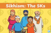 Sikhism The 5Ks€¦ · Sikhism: The 5Ks. The Five Ks All men and women who belong to the Khalsa must wear five symbols which shows they are sikh. They are called the five Ks because