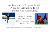 An Innovative Approach with Alice for Attracting K-12 ...rodger/talks/ibmMay07/talkIBMmay07.pdf · An Innovative Approach with Alice for Attracting K-12 Students to Computing Susan
