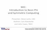 MIC: Introduction to Xeon Phi and Symmetric Computing€¦ · MIC: Introduction to Xeon Phi and Symmetric Computing Presenter: Steve Lantz, CAC Authors: Lars Koesterke and John Cazes,