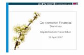 Co-operative Financial Services · 2008-05-07 · Capital Markets Presentation 23 April 2007. 2 Co-operative Financial ... • Performance Paul Hemingway, Director of Financing &