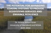 THE POTENTIAL FOR MANAGING COASTAL SYSTEMS TO … · 2016-12-14 · COASTAL SYSTEMS TO PROVIDE ECOSYSTEMS SERVICES AND ENHANCE RESILIENCE Dr. Ariana Sutton-Grier University of Maryland
