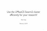 Use the UMassCS Swarm2 cluster efficiently for …ksung/swarm_guide2.pdfMonitor the mailing list: swarm-users@cs.umass.edu Issues? Email the mailing list or Keen: ksung@cs.umass.edu