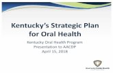 Kentucky Oral Health Program Presentation to AACDP April ... · 2 History of Kentucky’s Oral Health Plan 2006: Statewide Oral Health Strategic Plan Healthy Kentucky Smiles: A Lifetime