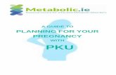 PLANNING FOR YOUR PREGNANCY - Metabolicmetabolic.ie/.../2015/05/A-Guide-to-Planning-a-Pregnancy-with-PKU.pdf · adhere to in pregnancy as it requires emotional and physical commitment.