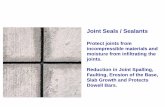 Joint Seals / Sealants...Joint Seals / Sealants Protect joints from incompressible materials and moisture from infiltrating the joints. Reduction in Joint Spalling, Faulting, Erosion