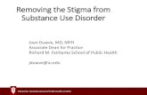 Removing the Stigma from Substance Use Disorder and...Removing the Stigma from Substance Use Disorder Joan Duwve, MD, MPH Associate Dean for Practice Richard M. Fairbanks School of