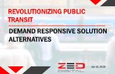 REVOLUTIONIZING PUBLIC TRANSIT DEMAND RESPONSIVE …...DEMAND RESPONSIVE SOLUTION ALTERNATIVES ©ZED Digital 2018 2 Personalized Flexible Route, Schedule Right Sized Vehicles First/Last
