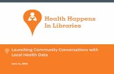 Launching Community Conversations with Local Health Data · 2020-06-11 · 6 ACKNOWLEDGEMENTS ‣Robert Wood Johnson Foundation –Including Jamie Bussel, Abbey Cofsky, Andrea Ducas,