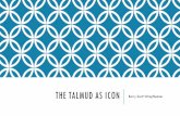 The Talmud as Icon - Valley Beit Midrash€¦ · Essential Enhanced Emblematic •Composed by rabbis who Essential reinvent Judaism between 70-750 CE ... •Pluralism •Unresolved