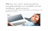 How to use attraction marketing to build your online presence · marketing to build your online presence A special report for nonproﬁt consultants by Pamela Grow. Introduction ...