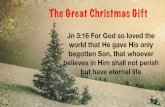 The Great Christmas Gift… · God performed the greatest act in giving the greatest gift to meet the greatest need! That Whoever – The Greatest Invitation ... Christ Jesus came