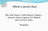 We will have a full house today please leave space for ... · What a great day! We will have a full house today ... HOUSEKEEPING ITEMS: Housekeeping Items CELL PHONES - Please turn