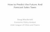 How to Predict the Future And Forecast Sales Taxes · How to Predict the Future And Forecast Sales Taxes Doug Macdonald Economic Policy Analyst . Utah League of Cities and Towns .
