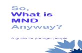 So, What is MND Anyway? · So, What is MND Anyway? Motor Neurone Disease (MND) is an illness that usually affects people over the age of forty. In Scotland the average age of someone