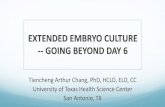 EXTENDED EMBRYO CULTURE -- GOING BEYOND DAY 6 chang_extend… · EMBRYO CULTURE INTO DAY 7 Currently, most IVF labs select embryos at Day 5-6 and often use Day 6 as cut-off for embryo
