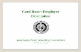 Card Room Employee Orientation - Washington State …...Problem Gambling • Washington State Council on Problem Gambling (800) 547-6133. • Problem Gambling signs must be posted