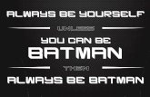 YOU CAN BE BATMAN - Hey Let's Make Stuff · 2018-12-05 · ALWAYS BE YOURSELF YOU CAN BE ALWAYS BE BATMAN BATMAN UNLESS THEN. Title: Always Be Batman - Small Created Date: 10/27/2013