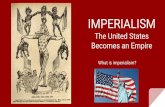 IMPERIALISM The United States Becomes an Empire · 2. United States needed to build up its naval battleship fleet 3. U.S. needed to have a two ocean naval presence 4. United States