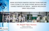 MAN DESTROYS WATER FASTER THAN NATURE …MAN DESTROYS WATER FASTER THAN NATURE CAN CLEAN IT; BY 2030 THERE WOULD BE NO USABLE WATER IN INDIA –WATER RECOVERY ONLY SOLUTION Dr. Rajah