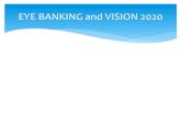 EYE BANKING and VISION 2020 - himsr.co.in · EYE BANKING and VISION 2020. About 285 million people are ... Preventable cause are as high as 80% of the total global visual impairment