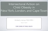 Intersectoral Action on Child Obesity in New York, London, and … · 2018-12-13 · Child Obesity in New York, London, and Cape Town Kimberly Libman PhD, MPH March 7, 2014. Overview
