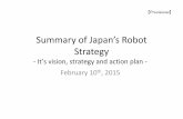 Summary of Japan’s Robot Strategy · 2015-03-05 · (Robot with IT utilizing big-data, network and AI) Towards . Robot . Revolution Japan as ”a Robotics superpower” The world