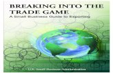 Breaking Into The Trade Game · Breaking Into The Trade Game: A Small Business Guide to Exporting can assist your company’s international efforts. The fourth edition of Breaking